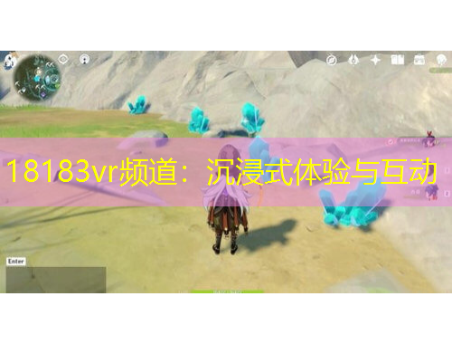 18183vr頻道:沉浸式體驗(yàn)與互動